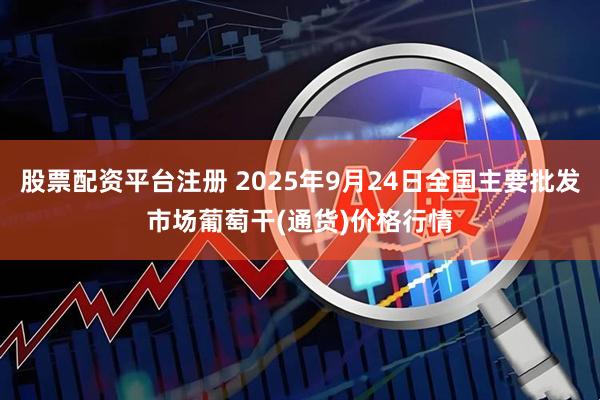 股票配资平台注册 2025年9月24日全国主要批发市场葡萄干(通货)价格行情