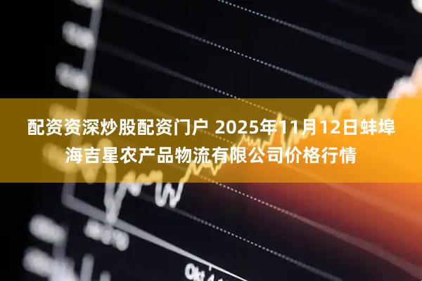 配资资深炒股配资门户 2025年11月12日蚌埠海吉星农产品物流有限公司价格行情