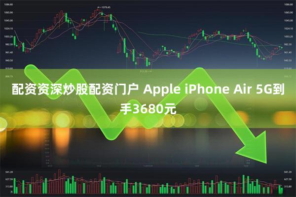 配资资深炒股配资门户 Apple iPhone Air 5G到手3680元