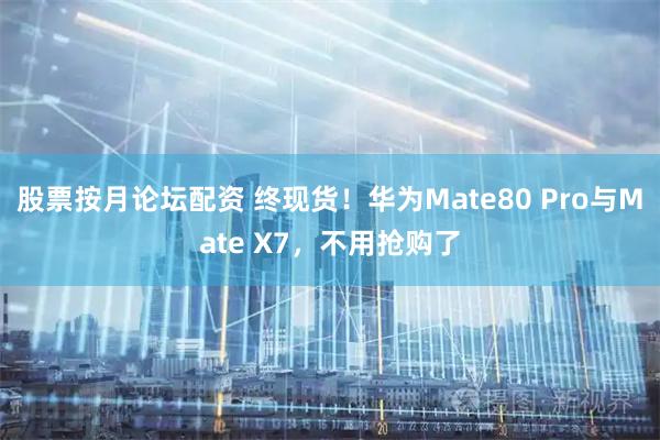 股票按月论坛配资 终现货！华为Mate80 Pro与Mate X7，不用抢购了