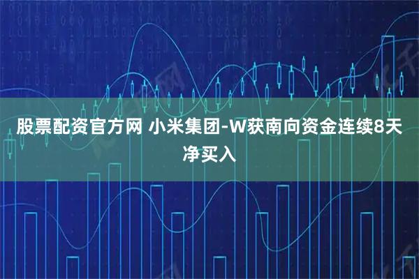 股票配资官方网 小米集团-W获南向资金连续8天净买入