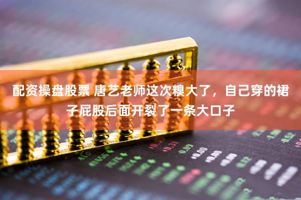 配资操盘股票 唐艺老师这次糗大了,自己穿的裙子屁股后面开裂了一条大口子