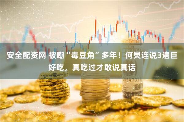 安全配资网 被嘲“毒豆角”多年！何炅连说3遍巨好吃，真吃过才敢说真话