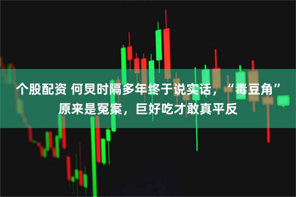 个股配资 何炅时隔多年终于说实话，“毒豆角”原来是冤案，巨好吃才敢真平反